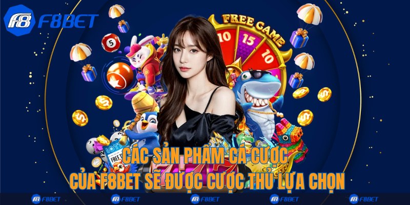Các sản phẩm cá cược của F8bet sẽ được cược thủ lựa chọn