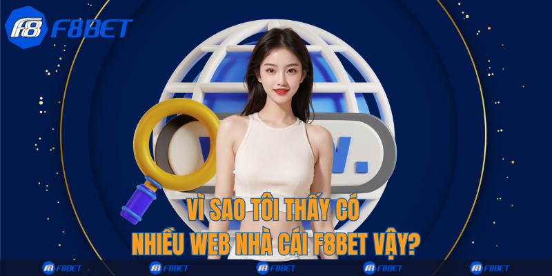 Vì sao tôi thấy có nhiều web nhà cái F8bet vậy?