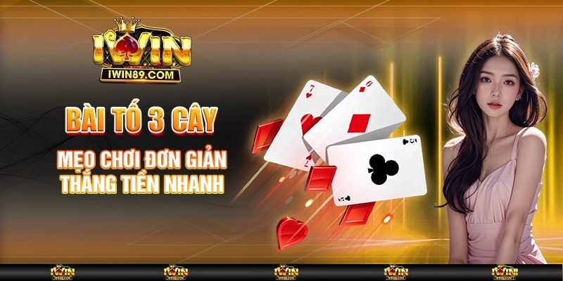 Bài Tố 3 Cây – Mẹo Chơi Đơn Giản, Thắng Tiền Nhanh