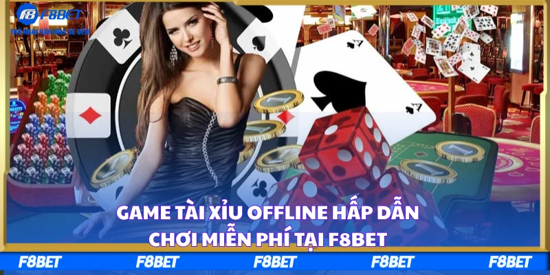 Game Tài Xỉu Offline Hấp Dẫn, Chơi Miễn Phí Tại F8BET