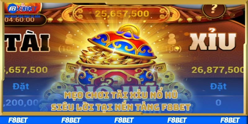 Mẹo Chơi Tài Xỉu Nổ Hũ Siêu Lời Tại Nền Tảng F8BET