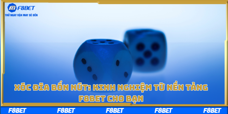 Xóc Đĩa Bốn Nút: Kinh Nghiệm Từ Nền Tảng F8bet Cho Bạn