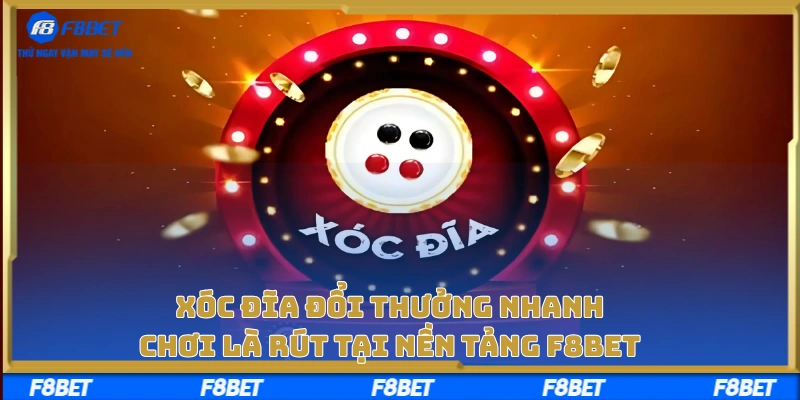 Xóc Đĩa Đổi Thưởng Nhanh, Chơi Là Rút Tại Nền Tảng F8BET