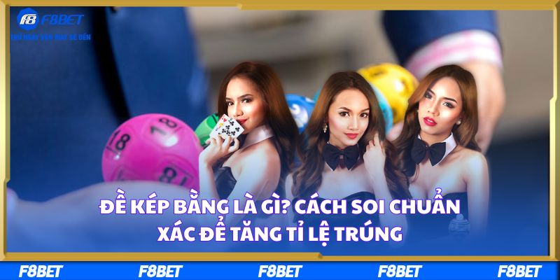 Đề Kép Bằng Là Gì? Cách Soi Chuẩn Xác Để Tăng Tỉ Lệ Trúng