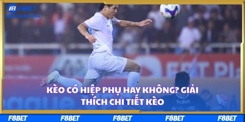 Kèo Có Hiệp Phụ Hay Không? Giải Thích Chi Tiết Kèo